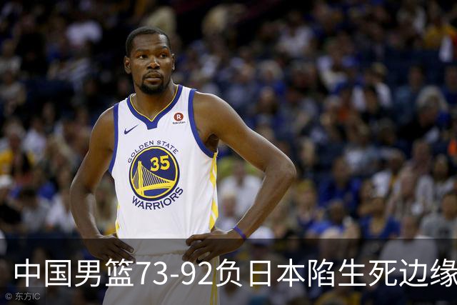 中国男篮73-92负日本陷生死边缘 青春军团亟需破茧成蝶