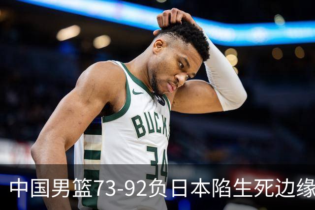 中国男篮73-92负日本陷生死边缘 青春军团亟需破茧成蝶