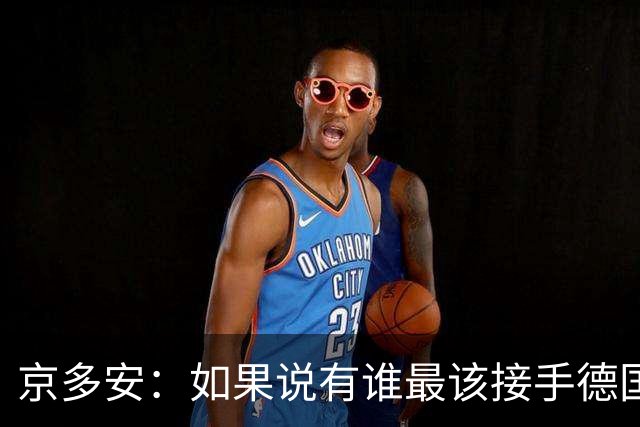 京多安：如果说有谁最该接手德国队，那么就非克洛普莫属