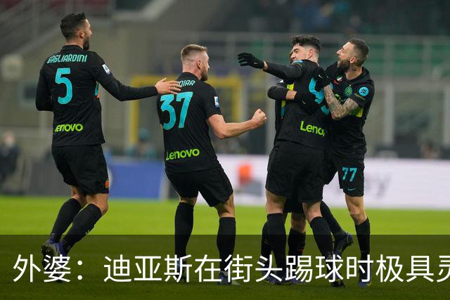 外婆：迪亚斯在街头踢球时极具灵性 摩洛哥和西班牙他都可以选