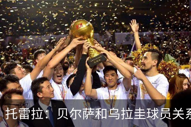 托雷拉：贝尔萨和乌拉圭球员关系不好 不明白为什么不带南德斯