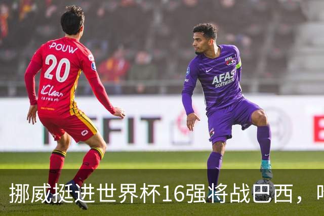 挪威挺进世界杯16强将战巴西，哈兰德发声