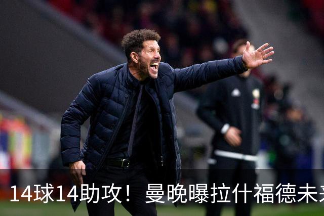 14球14助攻！曼晚曝拉什福德未来确认，无缘租借巴萨，将回归曼联